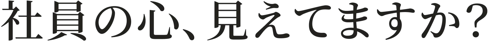 社員の心、見えてますか？